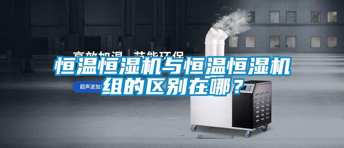 恒溫恒濕機(jī)與恒溫恒濕機(jī)組的區(qū)別在哪？