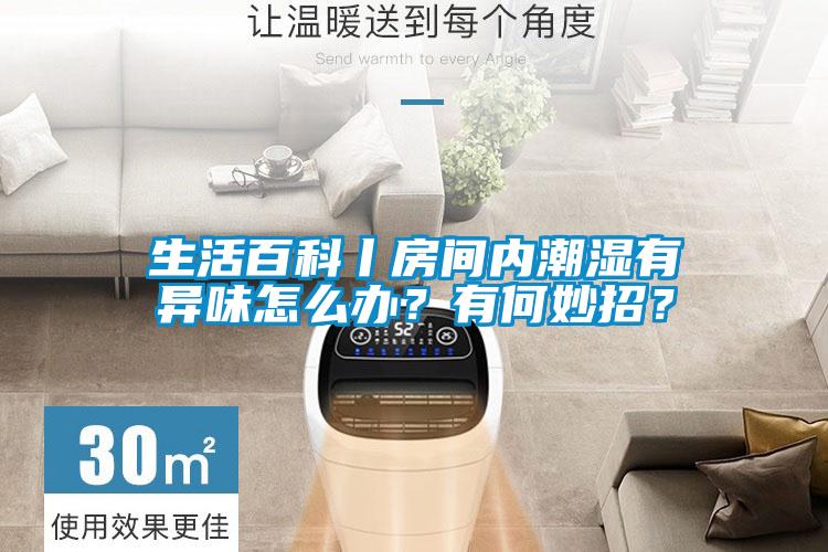 生活百科丨房間內(nèi)潮濕有異味怎么辦？有何妙招？