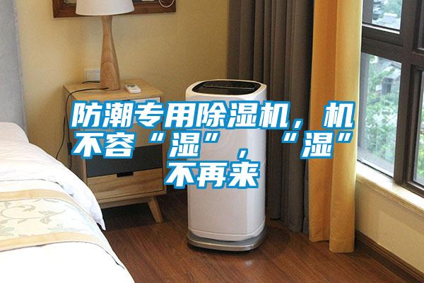 防潮專用除濕機，機不容“濕”，“濕”不再來