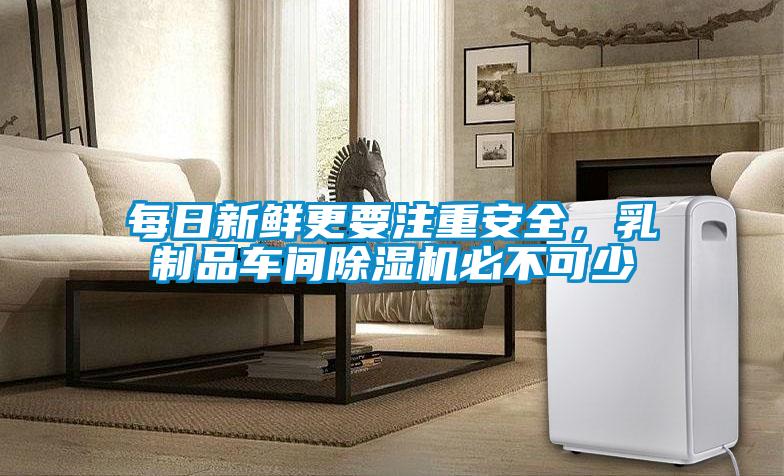 每日新鮮更要注重安全，乳制品車間除濕機必不可少