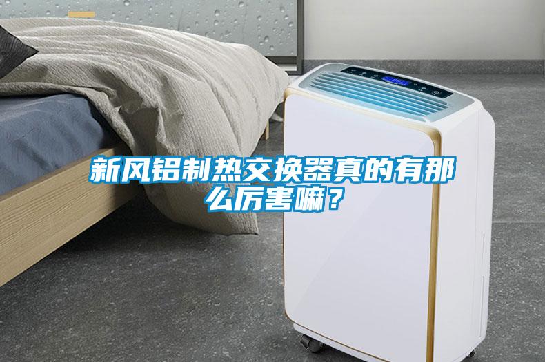 新風(fēng)鋁制熱交換器真的有那么厲害嘛？