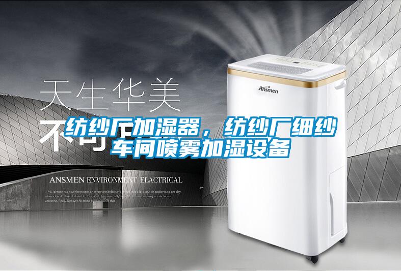 紡紗廠加濕器，紡紗廠細(xì)紗車間噴霧加濕設(shè)備