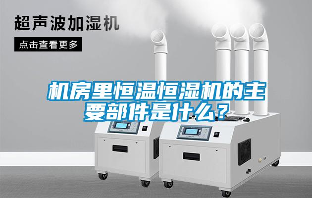 機(jī)房里恒溫恒濕機(jī)的主要部件是什么？
