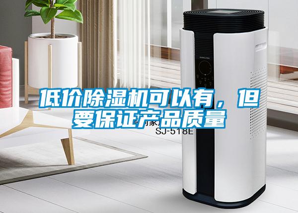 低價(jià)除濕機(jī)可以有，但要保證產(chǎn)品質(zhì)量