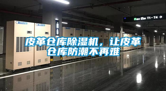 皮革倉庫除濕機(jī)，讓皮革倉庫防潮不再難