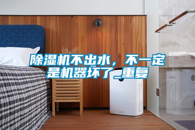 除濕機(jī)不出水，不一定是機(jī)器壞了_重復(fù)
