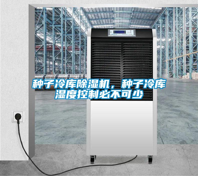 種子冷庫除濕機，種子冷庫濕度控制必不可少
