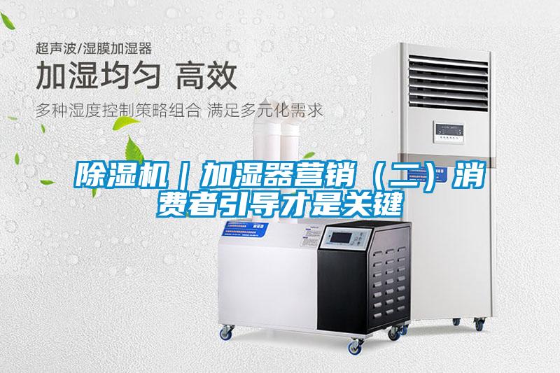 除濕機(jī)｜加濕器營(yíng)銷（二）消費(fèi)者引導(dǎo)才是關(guān)鍵