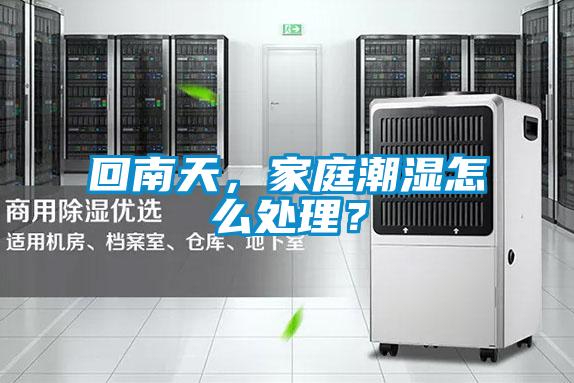 回南天，家庭潮濕怎么處理？