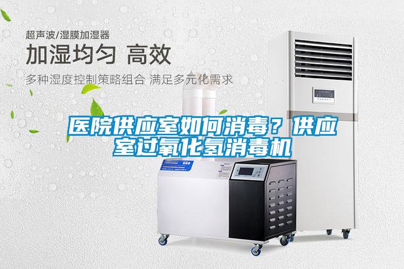 醫(yī)院供應室如何消毒？供應室過氧化氫消毒機