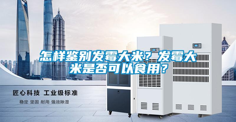怎樣鑒別發(fā)霉大米？發(fā)霉大米是否可以食用？