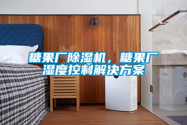糖果廠(chǎng)除濕機(jī)，糖果廠(chǎng)濕度控制解決方案