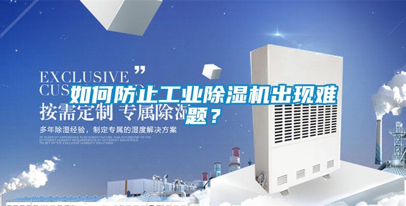 如何防止工業(yè)除濕機出現(xiàn)難題？