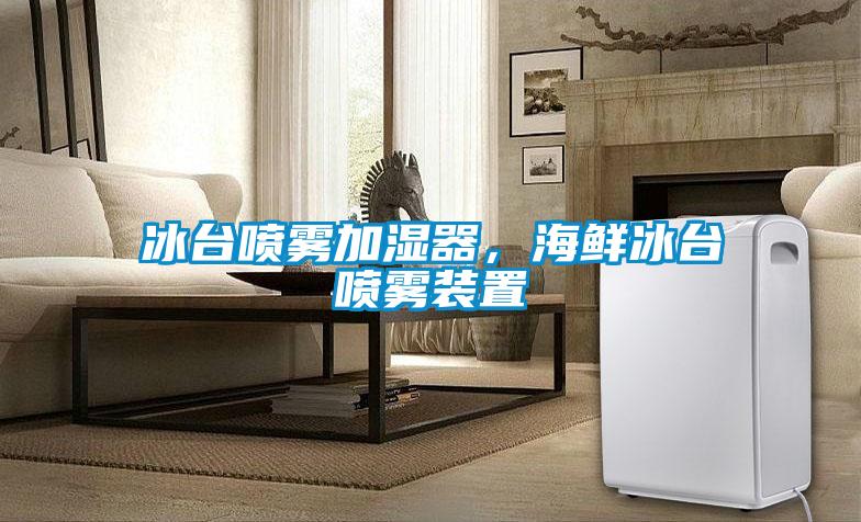 冰臺噴霧加濕器，海鮮冰臺噴霧裝置
