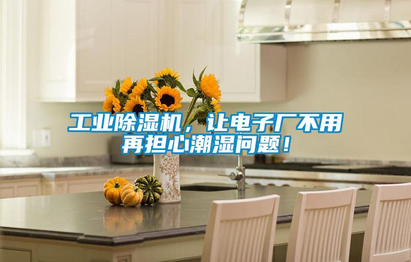 工業(yè)除濕機(jī)，讓電子廠不用再擔(dān)心潮濕問(wèn)題！