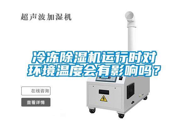 冷凍除濕機(jī)運(yùn)行時(shí)對(duì)環(huán)境溫度會(huì)有影響嗎？