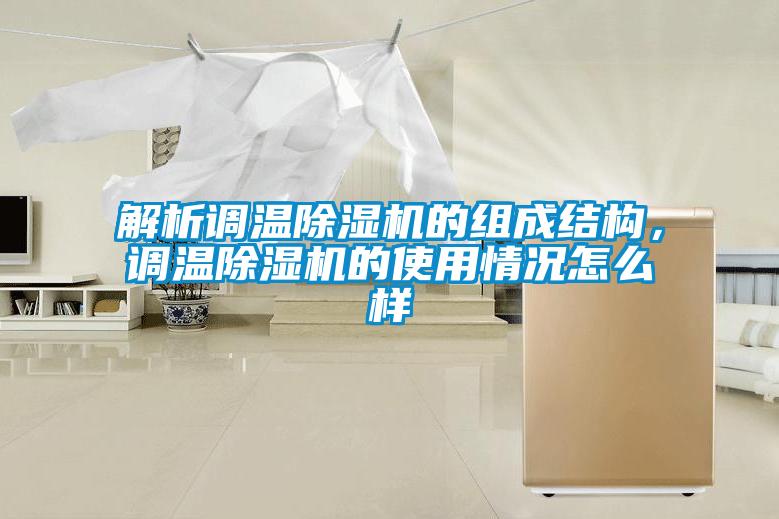 解析調(diào)溫除濕機的組成結(jié)構(gòu)，調(diào)溫除濕機的使用情況怎么樣