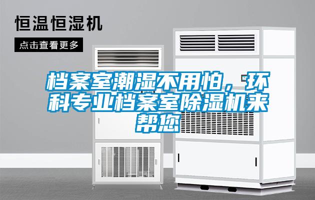 檔案室潮濕不用怕，環(huán)科專業(yè)檔案室除濕機(jī)來(lái)幫您