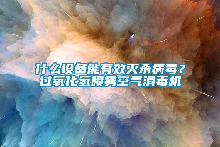什么設(shè)備能有效滅殺病毒？過氧化氫噴霧空氣消毒機