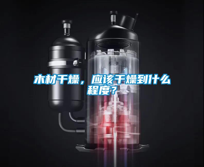 木材干燥，應(yīng)該干燥到什么程度？