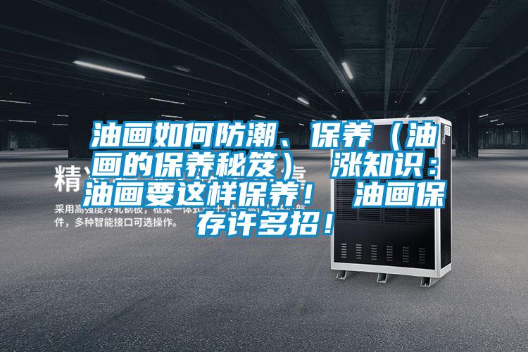 油畫如何防潮、保養(yǎng)（油畫的保養(yǎng)秘笈） 漲知識：油畫要這樣保養(yǎng)！ 油畫保存許多招！