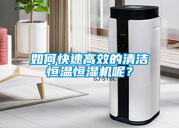 如何快速高效的清潔恒溫恒濕機呢？