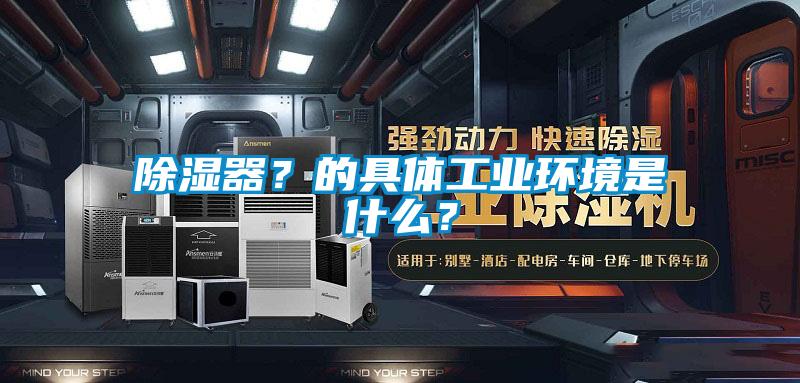 除濕器？的具體工業(yè)環(huán)境是什么？