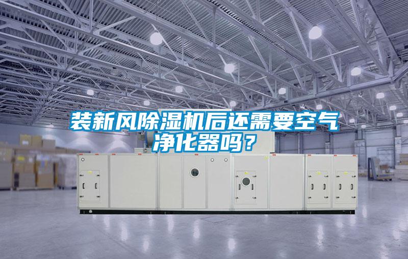 裝新風除濕機后還需要空氣凈化器嗎？