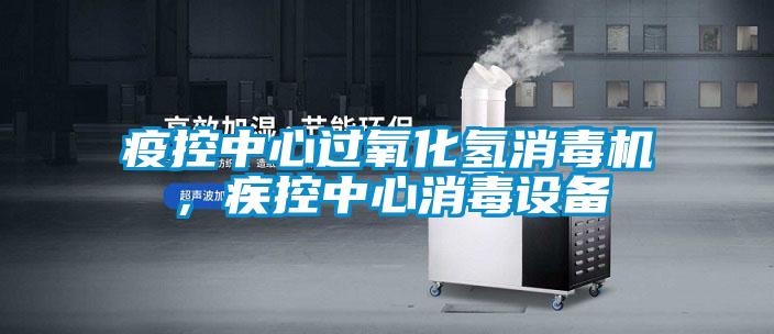 疫控中心過氧化氫消毒機，疾控中心消毒設(shè)備