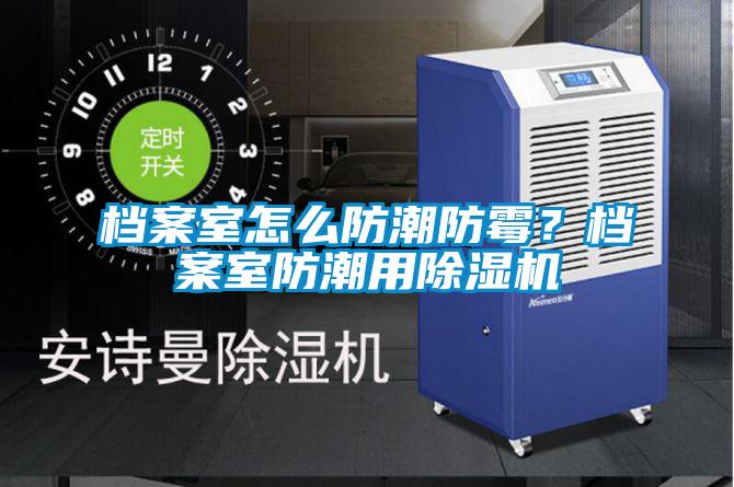 檔案室怎么防潮防霉？檔案室防潮用除濕機(jī)