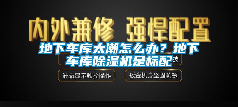 地下車庫太潮怎么辦？地下車庫除濕機是標(biāo)配