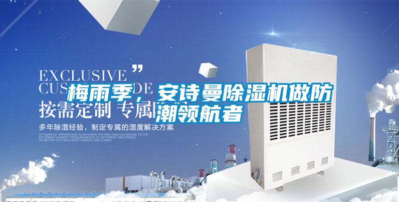 梅雨季，安詩(shī)曼除濕機(jī)做防潮領(lǐng)航者