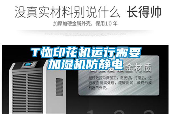 T恤印花機(jī)運行需要加濕機(jī)防靜電