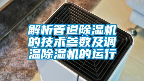 解析管道除濕機的技術參數(shù)及調(diào)溫除濕機的運行