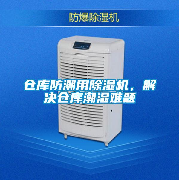 倉庫防潮用除濕機(jī)，解決倉庫潮濕難題