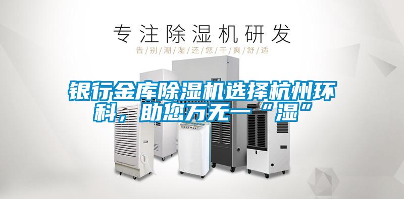 銀行金庫(kù)除濕機(jī)選擇杭州環(huán)科，助您萬(wàn)無(wú)一“濕”