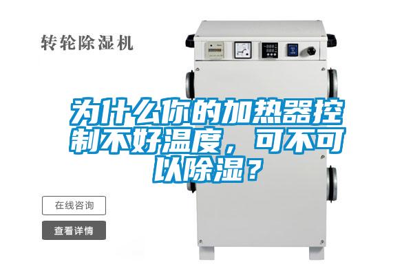 為什么你的加熱器控制不好溫度，可不可以除濕？