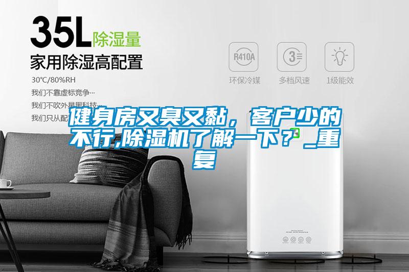 健身房又臭又黏，客戶少的不行,除濕機(jī)了解一下？_重復(fù)