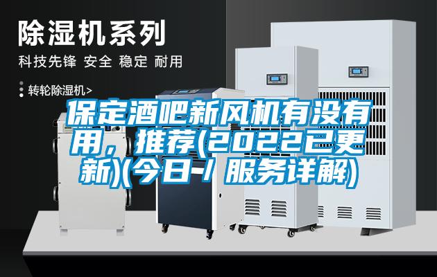 保定酒吧新風(fēng)機(jī)有沒(méi)有用，推薦(2022已更新)(今日／服務(wù)詳解)