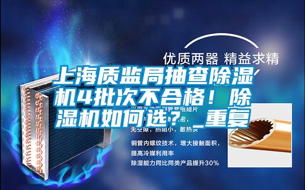 上海質(zhì)監(jiān)局抽查除濕機4批次不合格！除濕機如何選？_重復