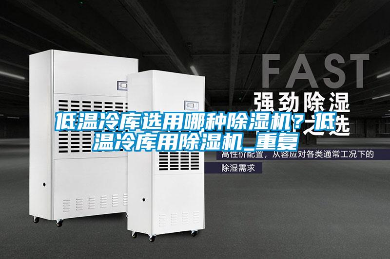 低溫冷庫選用哪種除濕機？低溫冷庫用除濕機_重復(fù)