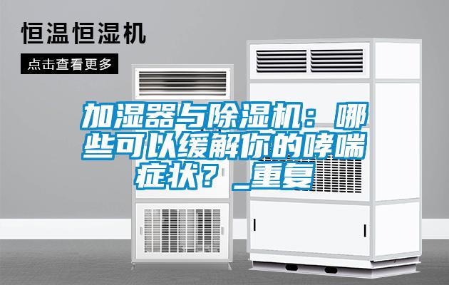 加濕器與除濕機：哪些可以緩解你的哮喘癥狀？_重復(fù)