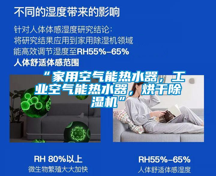 “家用空氣能熱水器，工業(yè)空氣能熱水器，烘干除濕機”