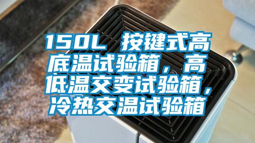 150L 按鍵式高底溫試驗箱，高低溫交變試驗箱，冷熱交溫試驗箱