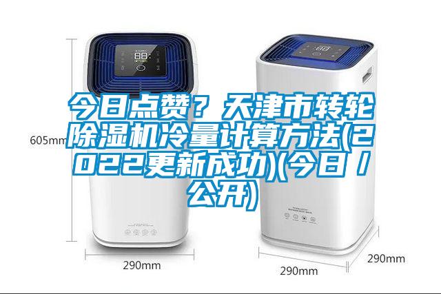 今日點(diǎn)贊？天津市轉(zhuǎn)輪除濕機(jī)冷量計(jì)算方法(2022更新成功)(今日／公開)