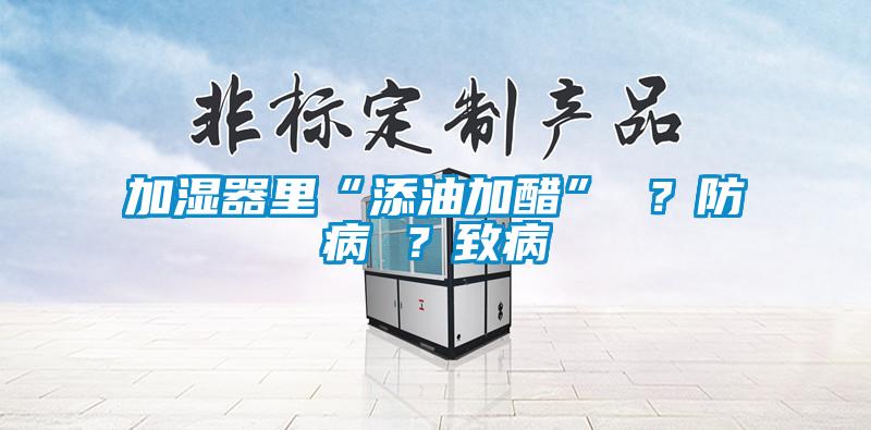 加濕器里“添油加醋” ？防病 ？致病