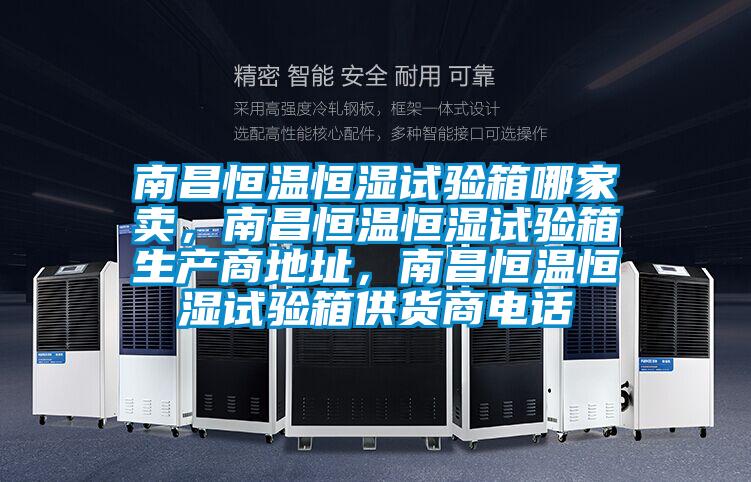 南昌恒溫恒濕試驗箱哪家賣，南昌恒溫恒濕試驗箱生產(chǎn)商地址，南昌恒溫恒濕試驗箱供貨商電話