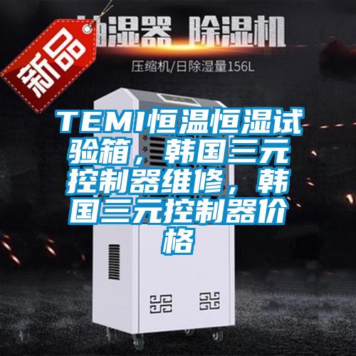TEMI恒溫恒濕試驗箱，韓國三元控制器維修，韓國三元控制器價格