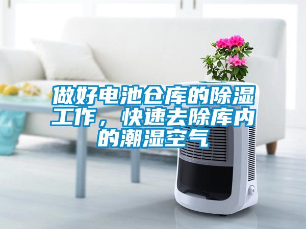 做好電池倉(cāng)庫(kù)的除濕工作，快速去除庫(kù)內(nèi)的潮濕空氣