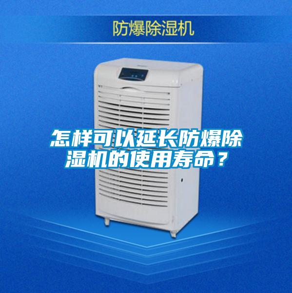 怎樣可以延長防爆除濕機(jī)的使用壽命？